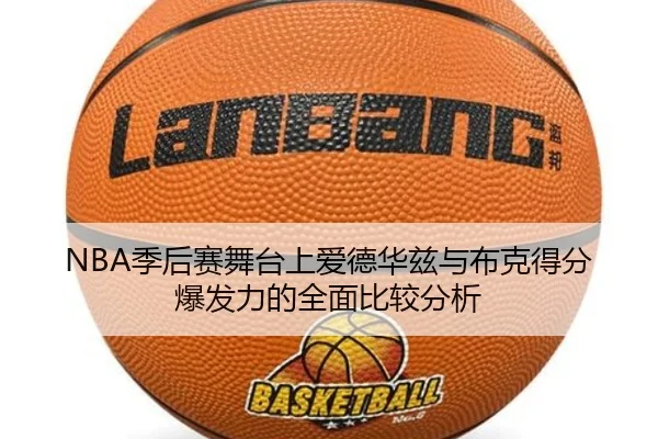 NBA季后赛舞台上爱德华兹与布克得分爆发力的全面比较分析
