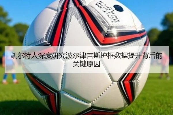 凯尔特人深度研究波尔津吉斯护框数据提升背后的关键原因
