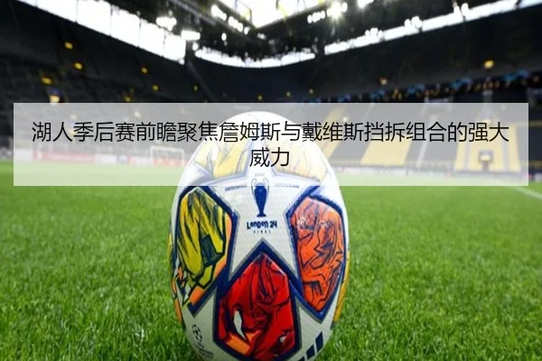 湖人季后赛前瞻聚焦詹姆斯与戴维斯挡拆组合的强大威力