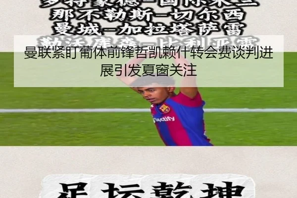曼联紧盯葡体前锋哲凯赖什转会费谈判进展引发夏窗关注