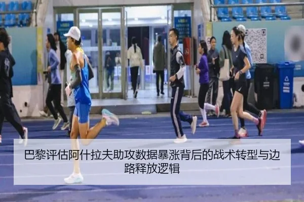 巴黎评估阿什拉夫助攻数据暴涨背后的战术转型与边路释放逻辑