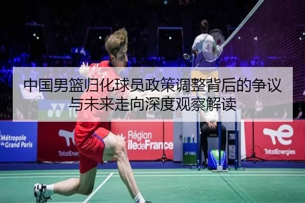 中国男篮归化球员政策调整背后的争议与未来走向深度观察解读