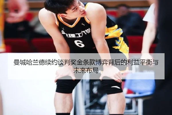 曼城哈兰德续约谈判奖金条款博弈背后的利益平衡与未来布局