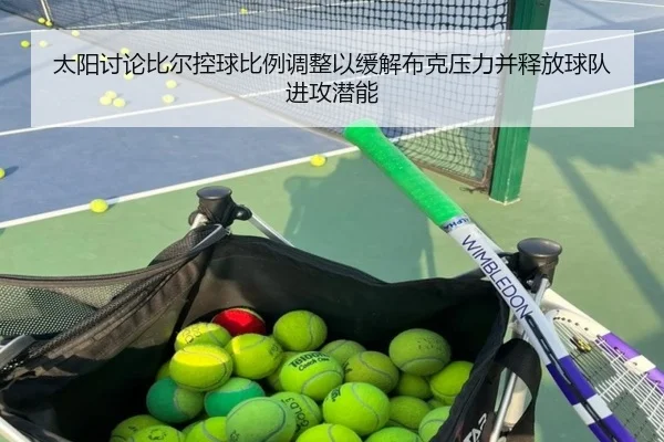 太阳讨论比尔控球比例调整以缓解布克压力并释放球队进攻潜能