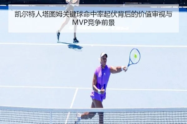 凯尔特人塔图姆关键球命中率起伏背后的价值审视与MVP竞争前景