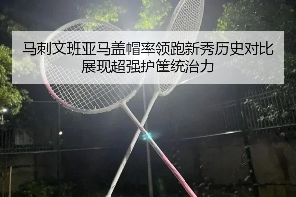 马刺文班亚马盖帽率领跑新秀历史对比展现超强护筐统治力