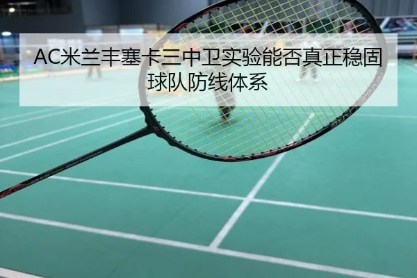 AC米兰丰塞卡三中卫实验能否真正稳固球队防线体系