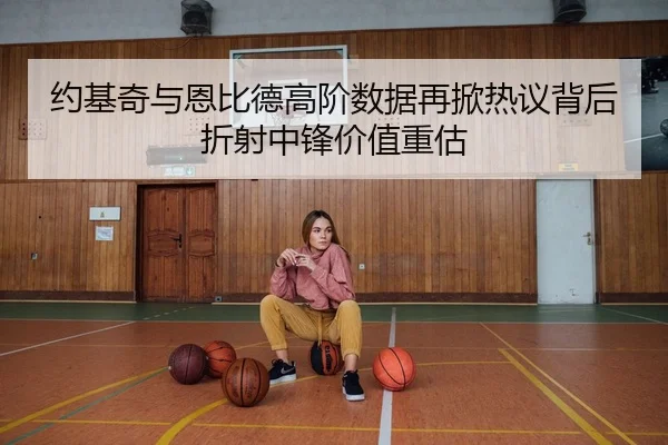 约基奇与恩比德高阶数据再掀热议背后折射中锋价值重估