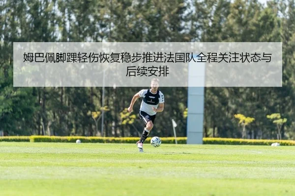 姆巴佩脚踝轻伤恢复稳步推进法国队全程关注状态与后续安排